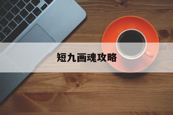 短九画魂攻略(新倩女幽魂画魂攻略)