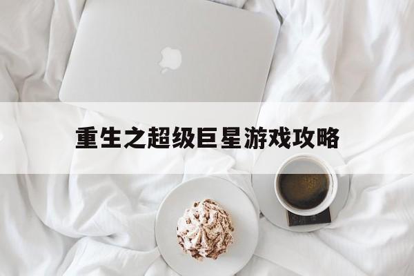 重生之超级巨星游戏攻略(重生之超级巨星游戏攻略免费阅读)