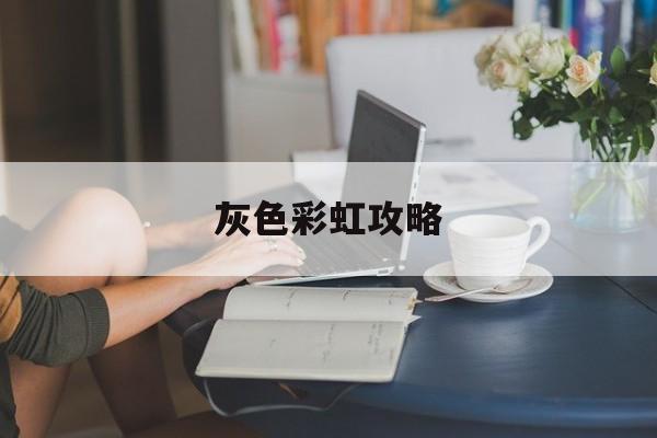 灰色彩虹攻略(灰色的彩虹攻略)