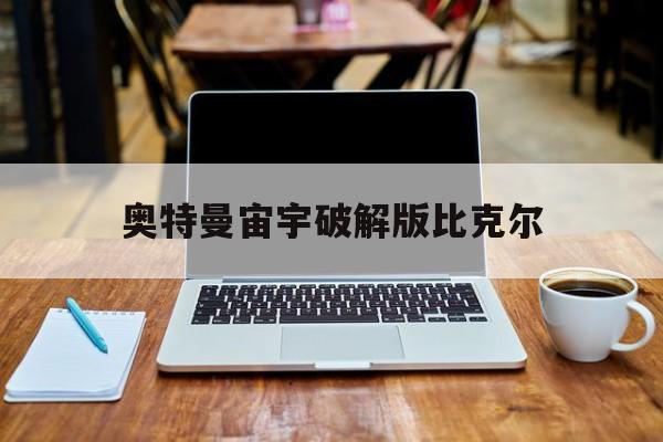 奥特曼宙宇破解版比克尔(奥特曼宇宙英破解版v10)