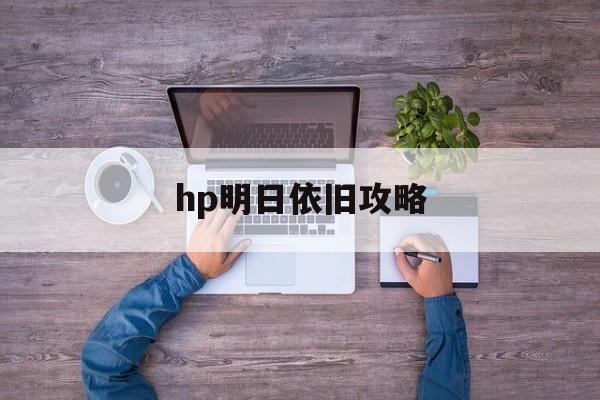 hp明日依旧攻略(橙光游戏hp明日依旧)