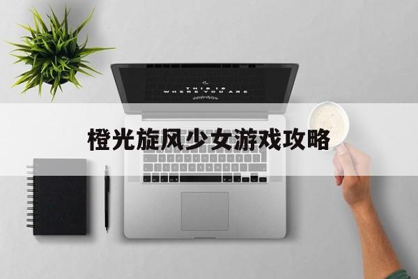 橙光旋风少女游戏攻略(橙光旋风少女林兮破解版)