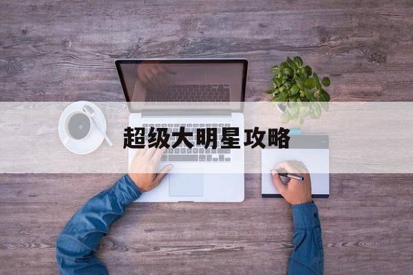 超级大明星攻略(超级大明星攻略大全)