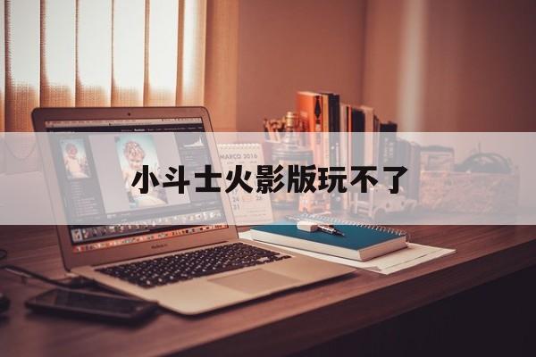 小斗士火影版玩不了(小斗士火影版佩恩怎么调)