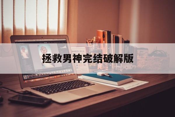 拯救男神完结破解版(快穿之绝对救赎橙光破解版)