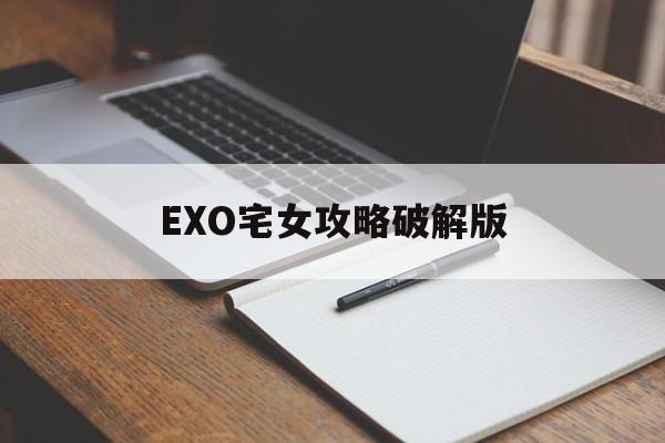 EXO宅女攻略破解版(exo宅女攻略游戏攻略)