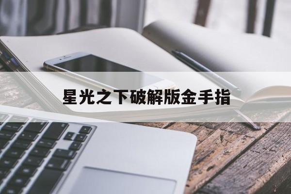 星光之下破解版金手指(星光之下娱乐圈 小说百度云)