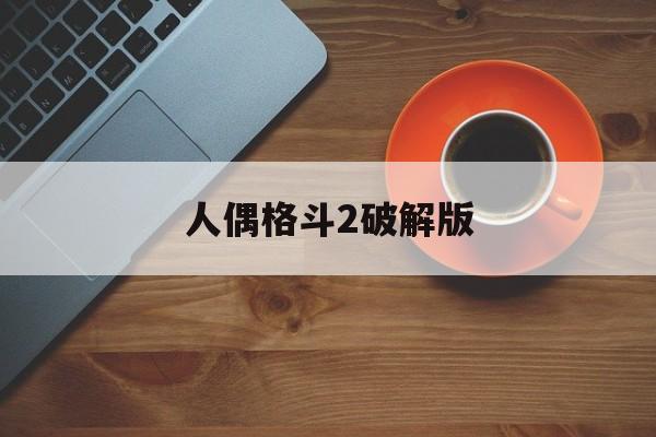 人偶格斗2破解版(格斗人偶28号图片)