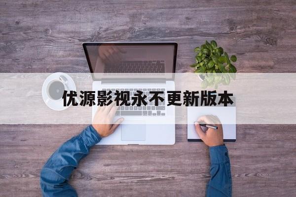 优源影视永不更新版本(优源影视202去广告)