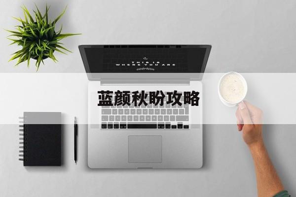 蓝颜秋盼攻略(蓝颜秋盼攻略大全)