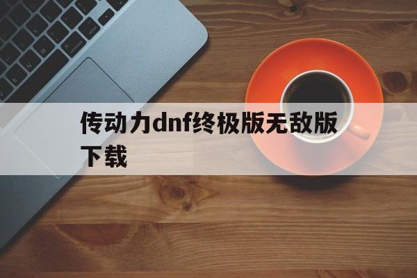 传动力dnf终极版无敌版下载()