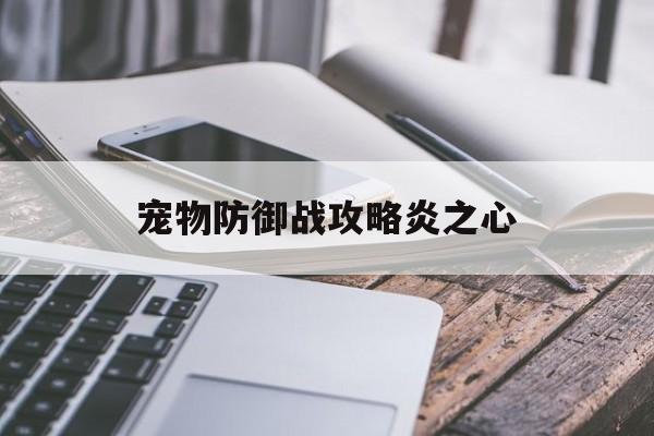 宠物防御战攻略炎之心(宠物防御战炎之心怎么获得)