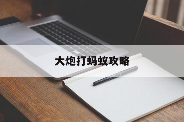 大炮打蚂蚁攻略(大炮打麻雀下一句是什么)